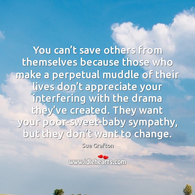 You can’t save others from themselves because those who make a Sue Grafton Picture Quote