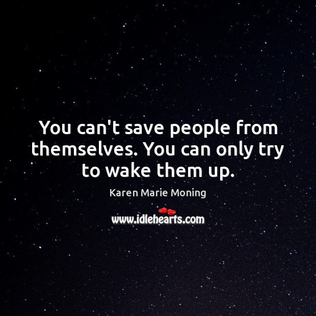 You can’t save people from themselves. You can only try to wake them up. Karen Marie Moning Picture Quote