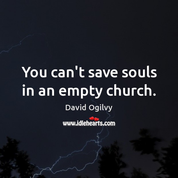You can’t save souls in an empty church. Image
