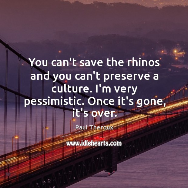 You can’t save the rhinos and you can’t preserve a culture. I’m Image
