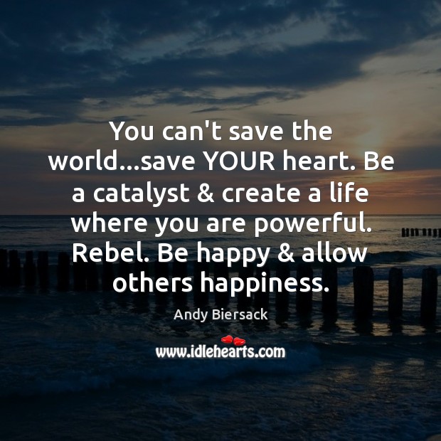 You can’t save the world…save YOUR heart. Be a catalyst & create Andy Biersack Picture Quote