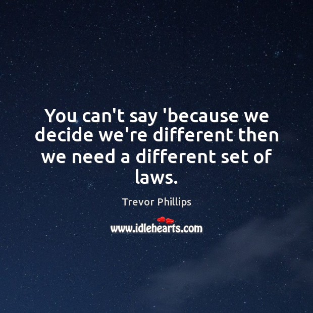 You can’t say ‘because we decide we’re different then we need a different set of laws. Trevor Phillips Picture Quote