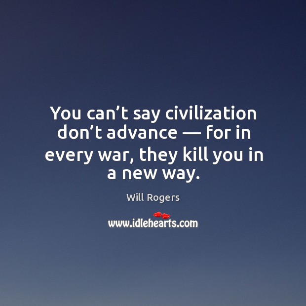 You can’t say civilization don’t advance — for in every war, they kill you in a new way. Image