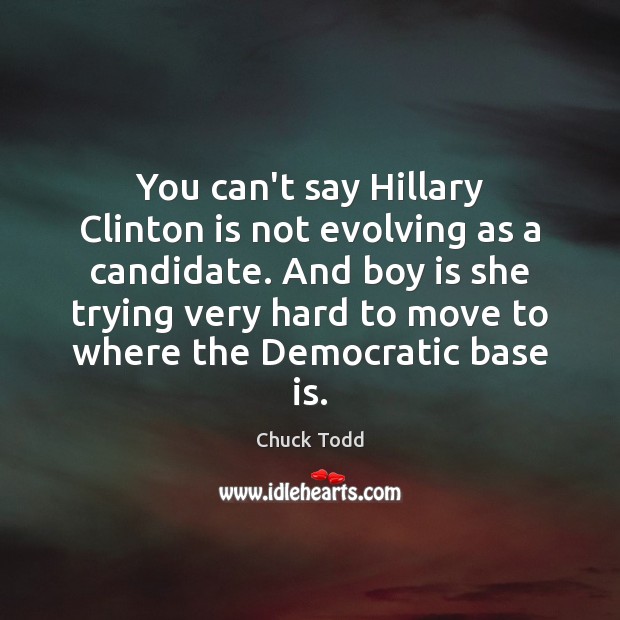 You can’t say Hillary Clinton is not evolving as a candidate. And Chuck Todd Picture Quote