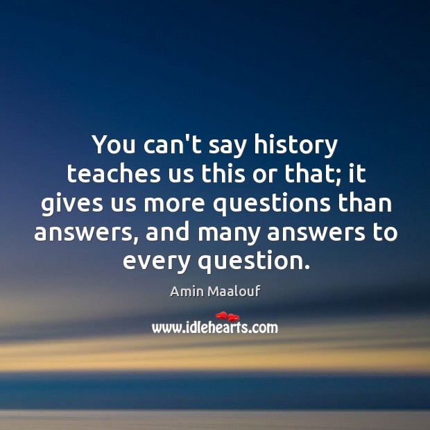 You can’t say history teaches us this or that; it gives us Amin Maalouf Picture Quote