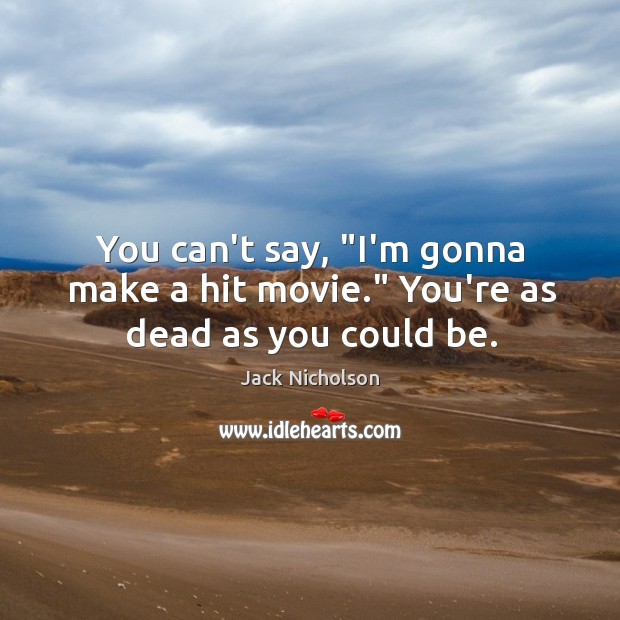 You can’t say, “I’m gonna make a hit movie.” You’re as dead as you could be. Jack Nicholson Picture Quote
