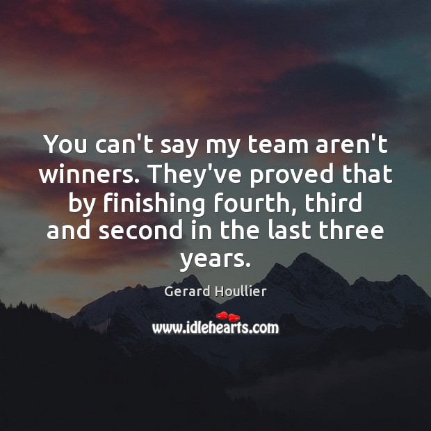 You can’t say my team aren’t winners. They’ve proved that by finishing Team Quotes Image