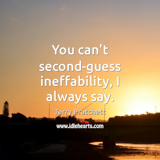 You can’t second-guess ineffability, I always say. Image
