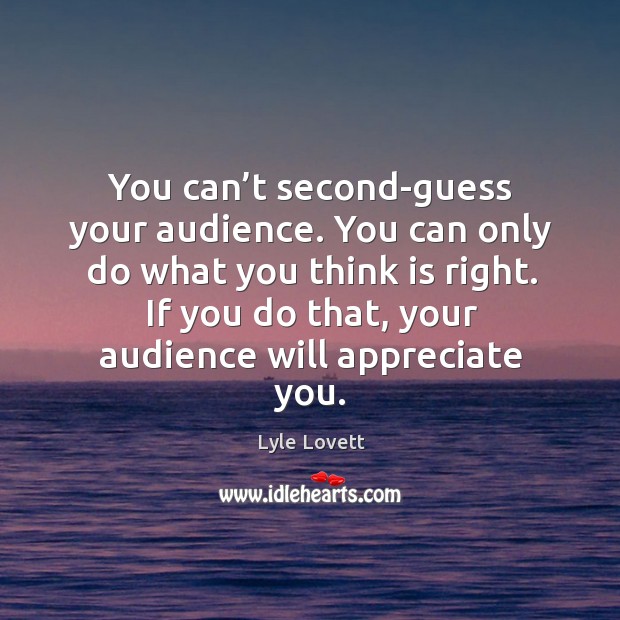 You can’t second-guess your audience. Appreciate Quotes Image