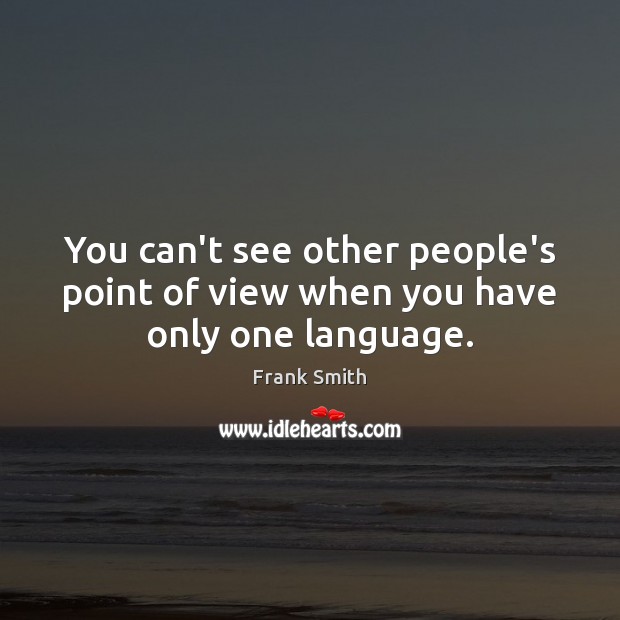 You can’t see other people’s point of view when you have only one language. Frank Smith Picture Quote