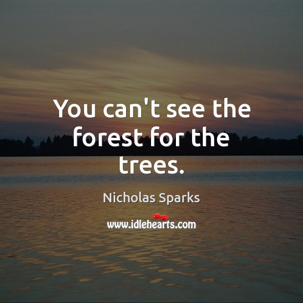 You can’t see the forest for the trees. Nicholas Sparks Picture Quote