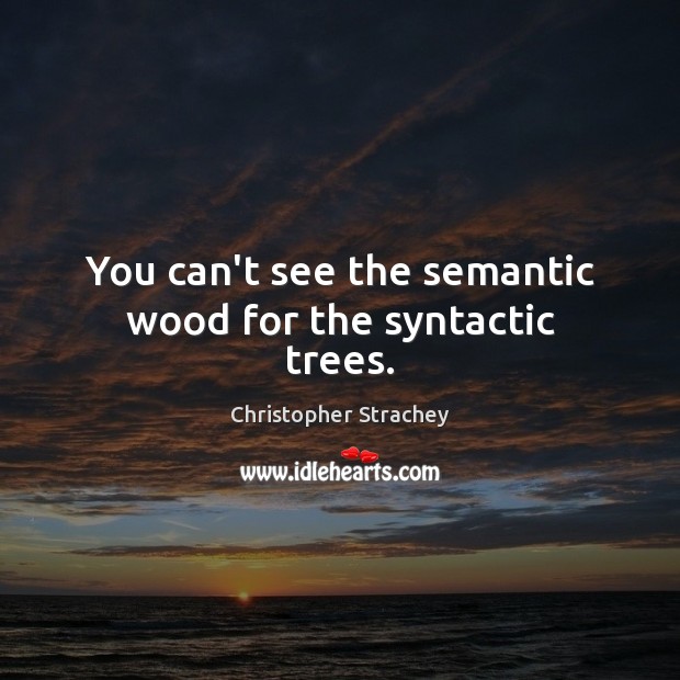 You can’t see the semantic wood for the syntactic trees. Christopher Strachey Picture Quote