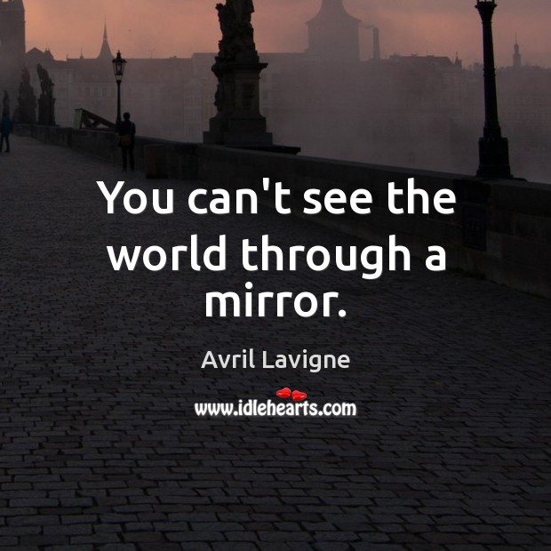 You can’t see the world through a mirror. Avril Lavigne Picture Quote