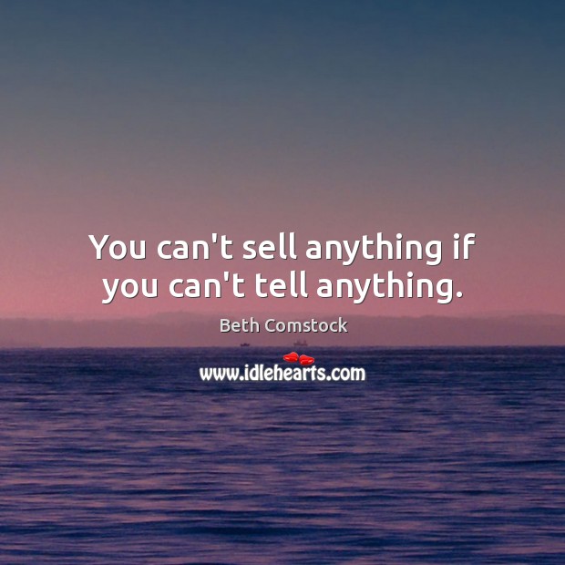 You can’t sell anything if you can’t tell anything. Beth Comstock Picture Quote