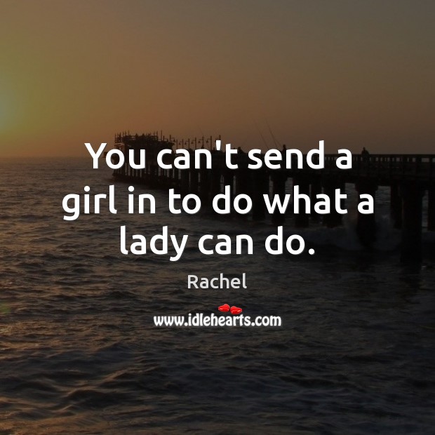 You can’t send a girl in to do what a lady can do. Rachel Picture Quote