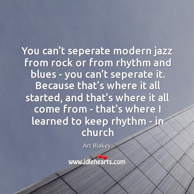 You can’t seperate modern jazz from rock or from rhythm and blues Art Blakey Picture Quote