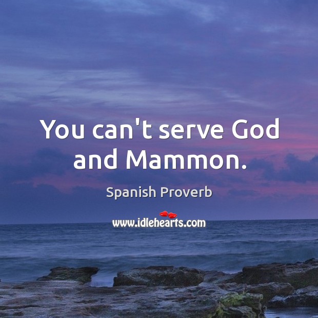 You can’t serve God and mammon. Image