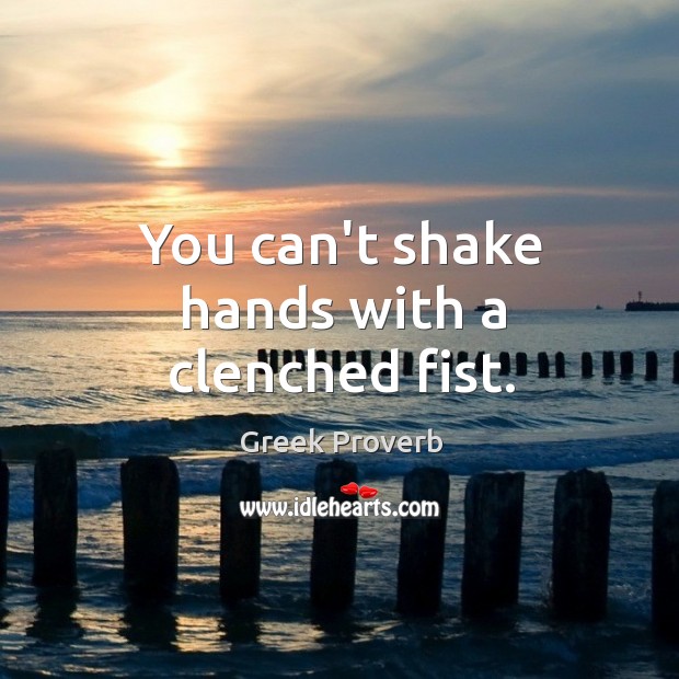You can’t shake hands with a clenched fist. Greek Proverbs Image