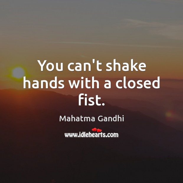 You can’t shake hands with a closed fist. Mahatma Gandhi Picture Quote