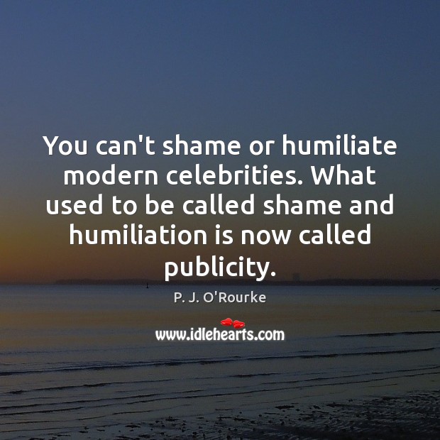 You can’t shame or humiliate modern celebrities. What used to be called Image