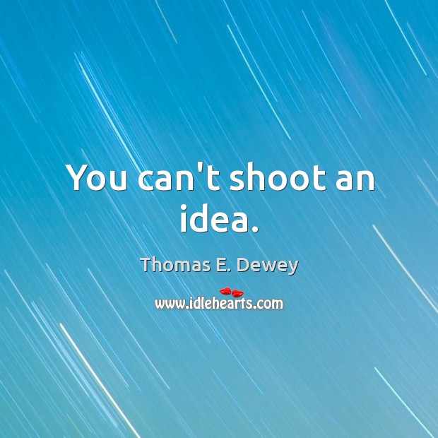 You can’t shoot an idea. Thomas E. Dewey Picture Quote