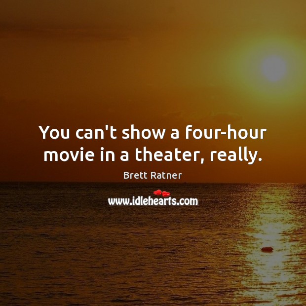 You can’t show a four-hour movie in a theater, really. Brett Ratner Picture Quote