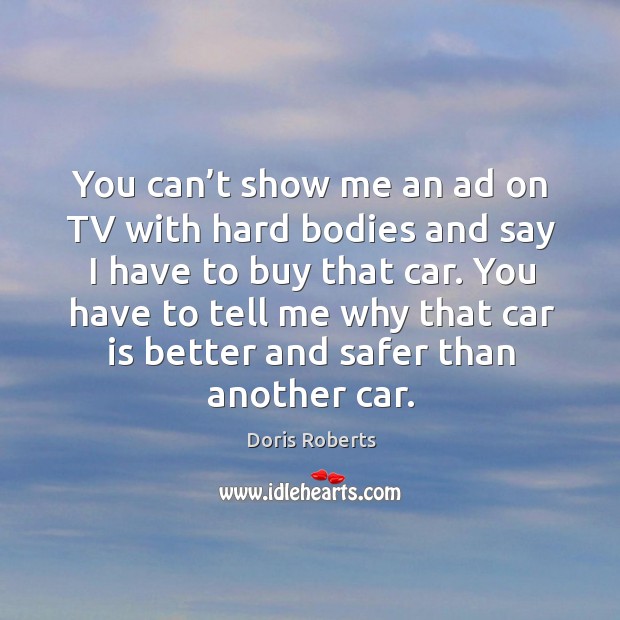 You can’t show me an ad on tv with hard bodies and say I have to buy that car. Doris Roberts Picture Quote