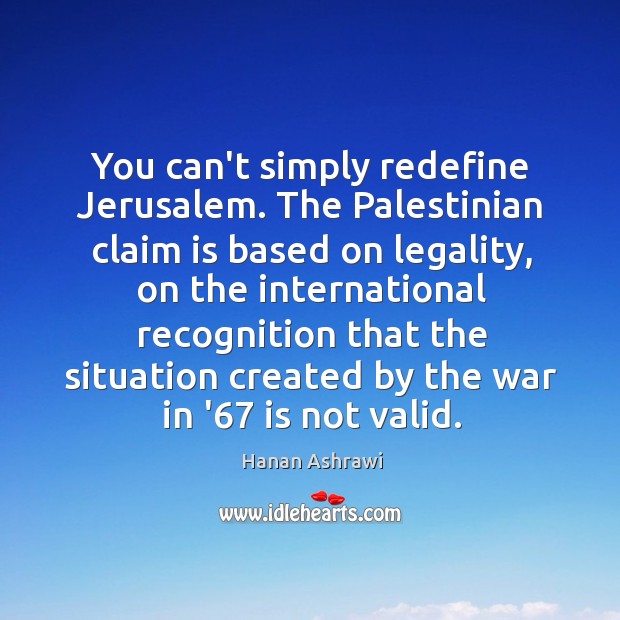 You can’t simply redefine Jerusalem. The Palestinian claim is based on legality, Hanan Ashrawi Picture Quote