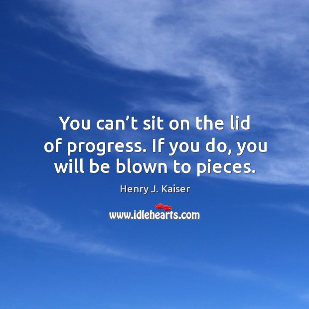 You can’t sit on the lid of progress. If you do, you will be blown to pieces. Progress Quotes Image