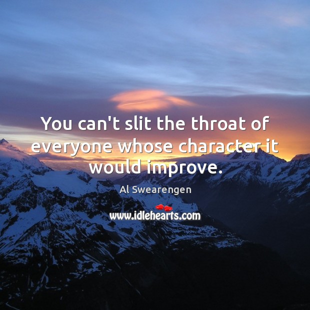 You can’t slit the throat of everyone whose character it would improve. Image