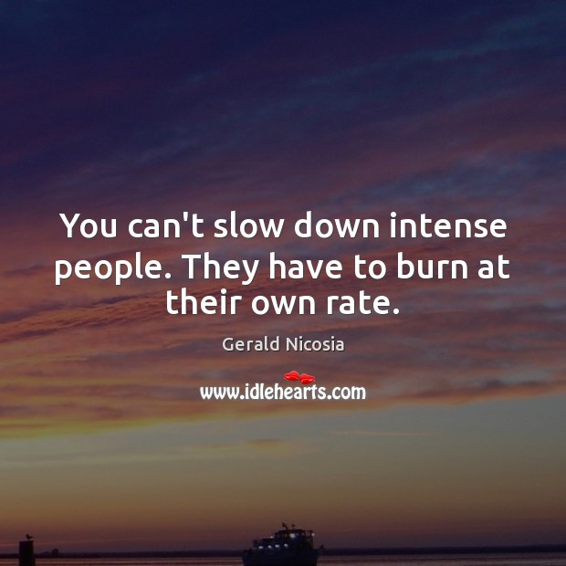 You can’t slow down intense people. They have to burn at their own rate. Gerald Nicosia Picture Quote