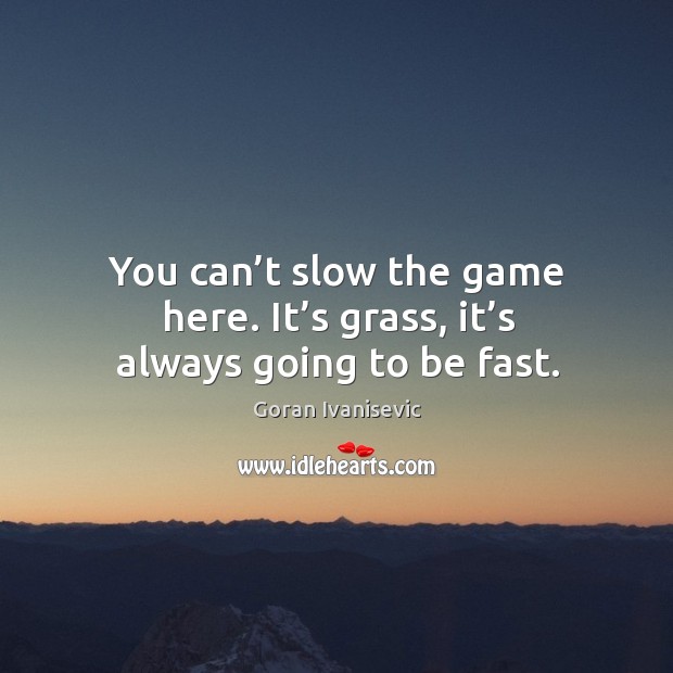 You can’t slow the game here. It’s grass, it’s always going to be fast. Image
