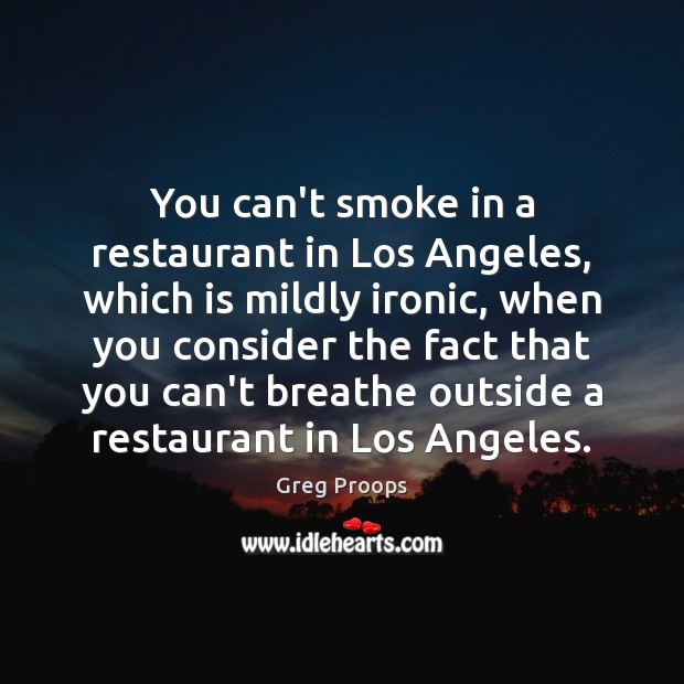 You can’t smoke in a restaurant in Los Angeles, which is mildly Greg Proops Picture Quote