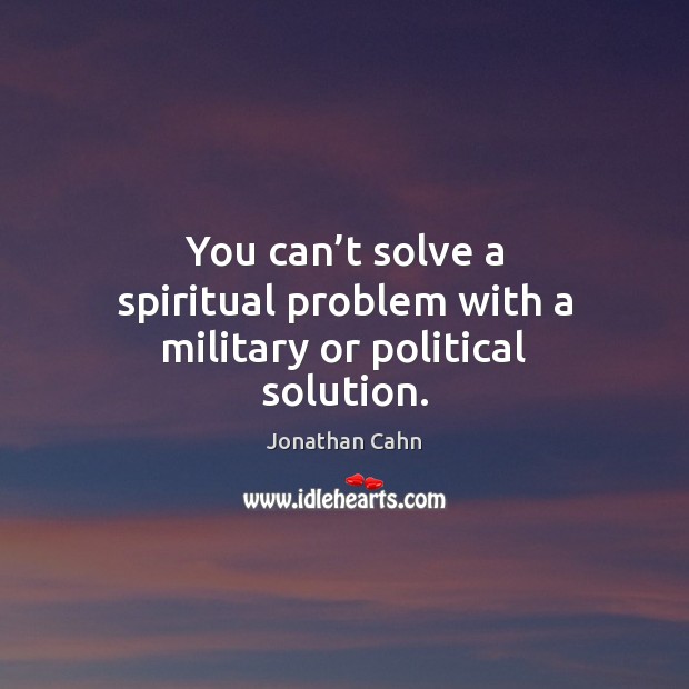 You can’t solve a spiritual problem with a military or political solution. Jonathan Cahn Picture Quote