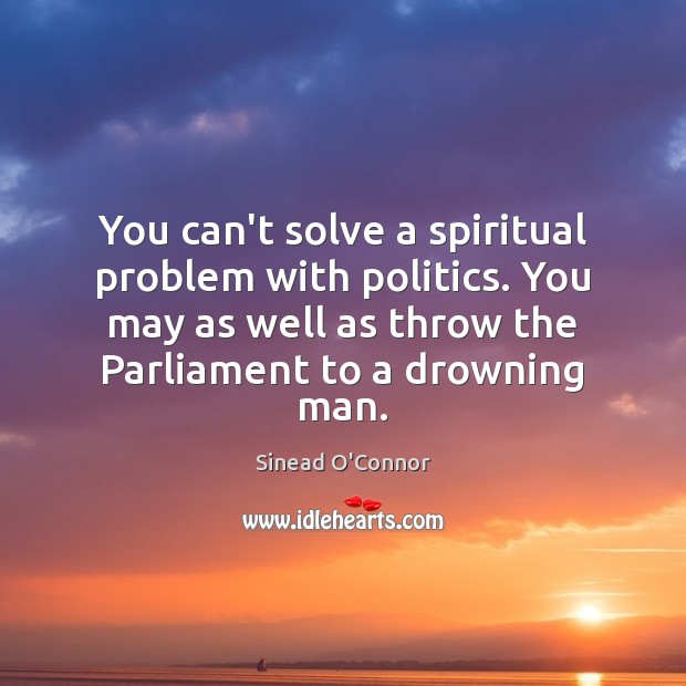 You can’t solve a spiritual problem with politics. You may as well Politics Quotes Image