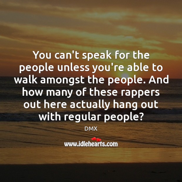 You can’t speak for the people unless you’re able to walk amongst DMX Picture Quote