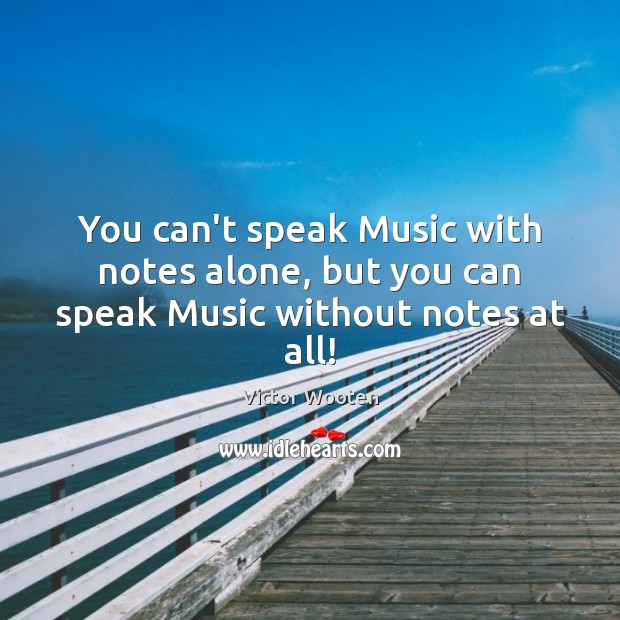 You can’t speak Music with notes alone, but you can speak Music without notes at all! Victor Wooten Picture Quote