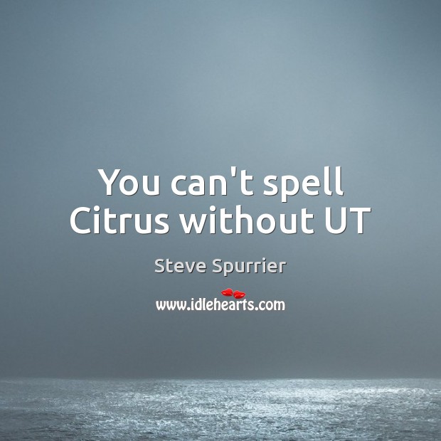 You can’t spell Citrus without UT Steve Spurrier Picture Quote