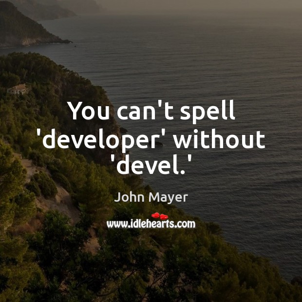 You can’t spell ‘developer’ without ‘devel.’ John Mayer Picture Quote