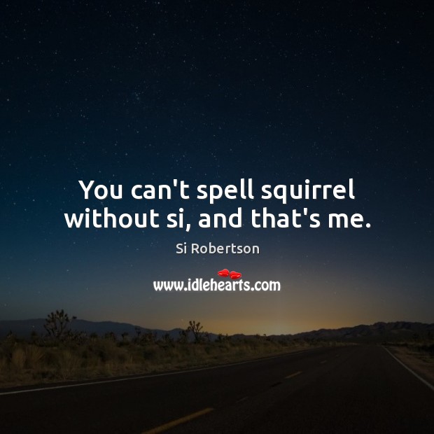 You can’t spell squirrel without si, and that’s me. Si Robertson Picture Quote