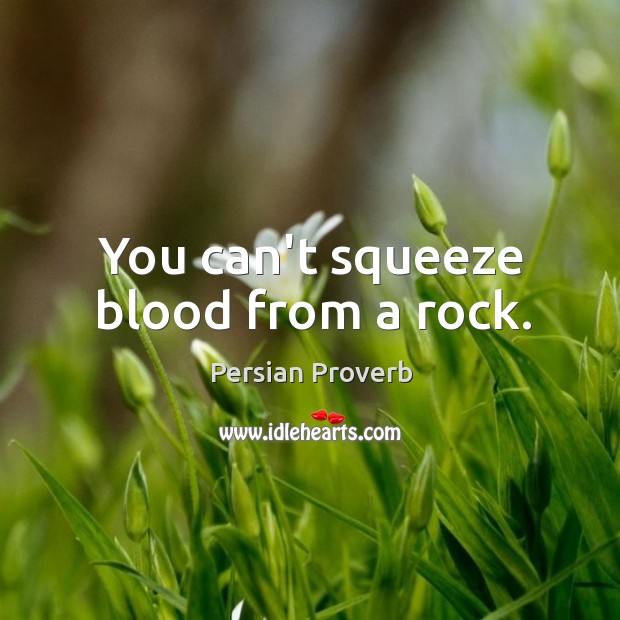 You can’t squeeze blood from a rock. Persian Proverbs Image