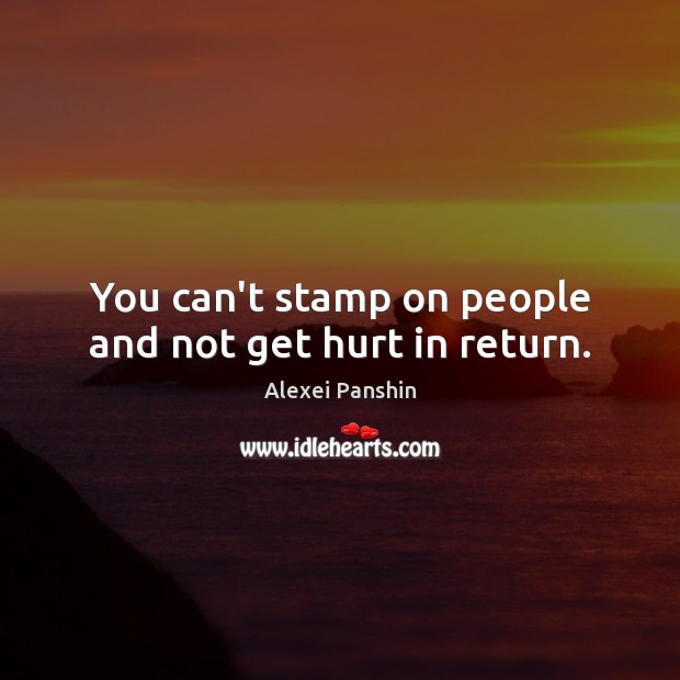 You can’t stamp on people and not get hurt in return. Alexei Panshin Picture Quote