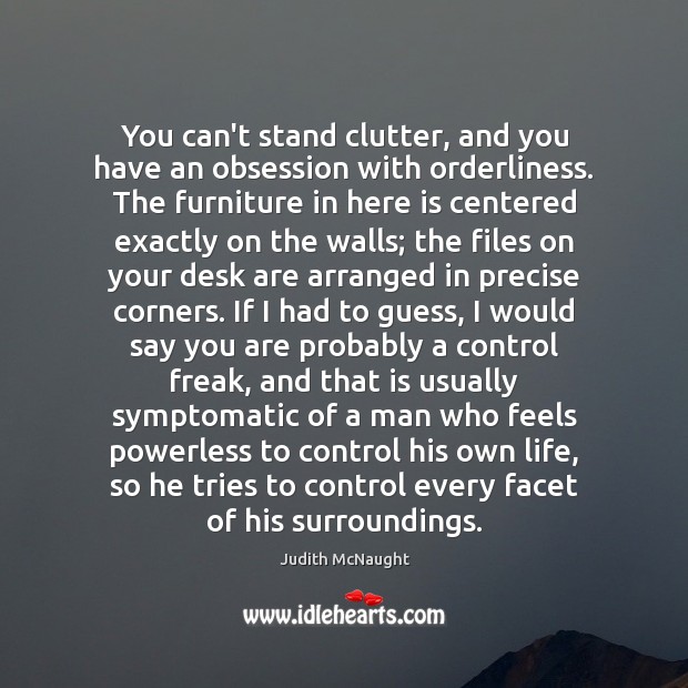 You can’t stand clutter, and you have an obsession with orderliness. The Image