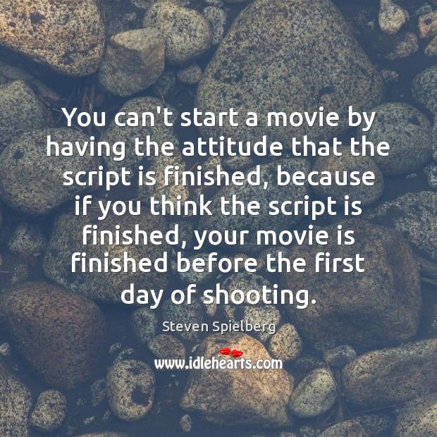 You can’t start a movie by having the attitude that the script Steven Spielberg Picture Quote