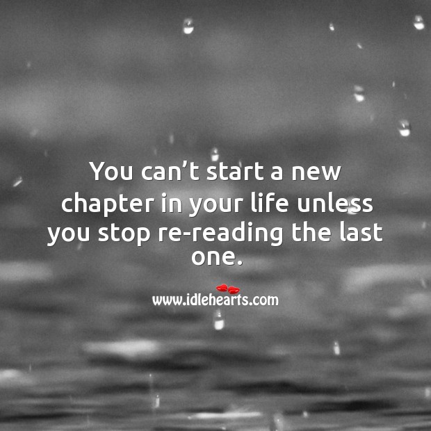 You can’t start a new chapter in your life unless you stop re-reading the last one. Image
