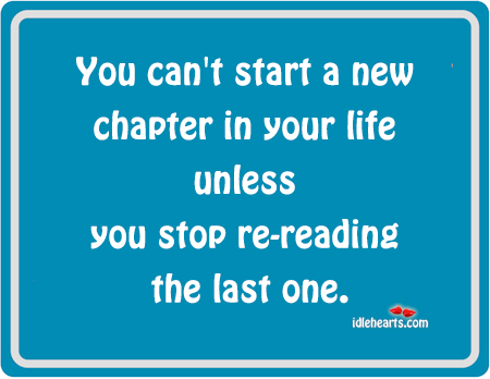 You can’t start a new chapter in your life unless 