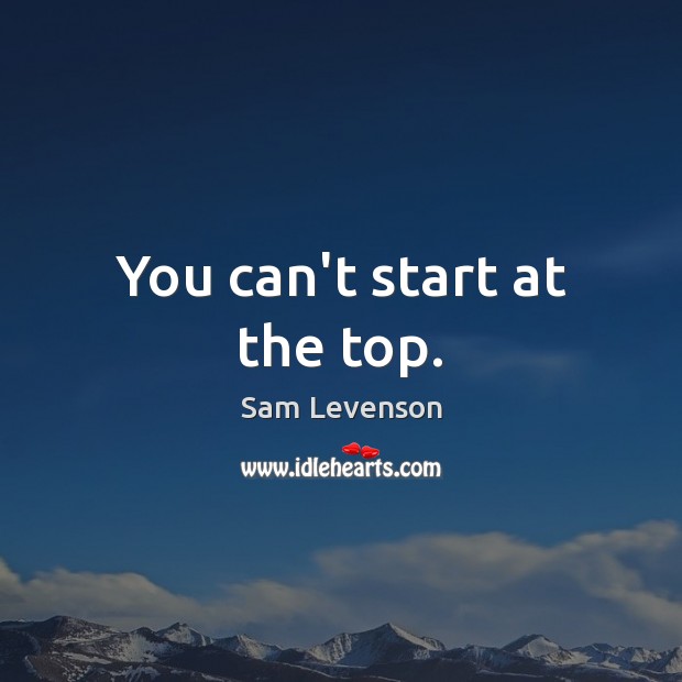 You can’t start at the top. Image