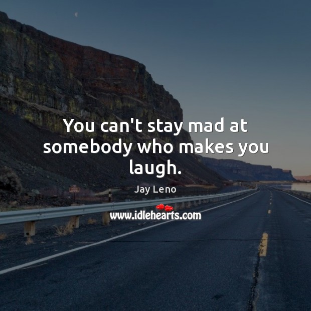 You can’t stay mad at somebody who makes you laugh. Image