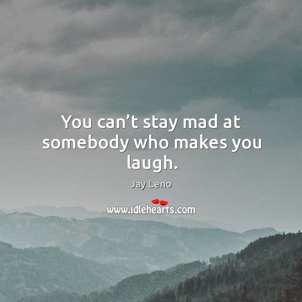 You can’t stay mad at somebody who makes you laugh. Jay Leno Picture Quote