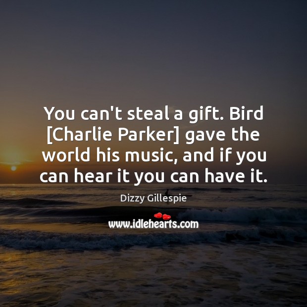 You can’t steal a gift. Bird [Charlie Parker] gave the world his Dizzy Gillespie Picture Quote